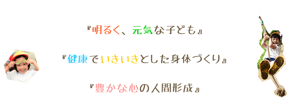 『明るく、元気な子ども』 『健康でいきいきとした身体づくり』 『豊かな心の人間形成』